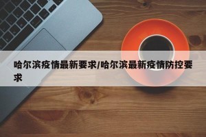 哈尔滨疫情最新要求/哈尔滨最新疫情防控要求